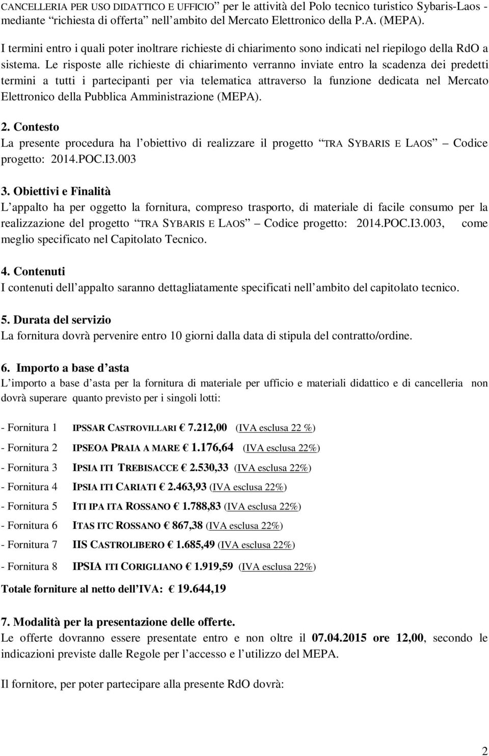 Le risposte alle richieste di chiarimento verranno inviate entro la scadenza dei predetti termini a tutti i partecipanti per via telematica attraverso la funzione dedicata nel Mercato Elettronico