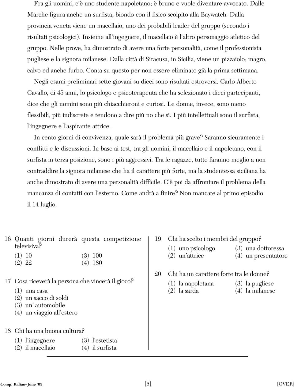 Nelle prove, ha dimostrato di avere una forte personalità, come il professionista pugliese e la signora milanese. Dalla città di Siracusa, in Sicilia, viene un pizzaiolo; magro, calvo ed anche furbo.