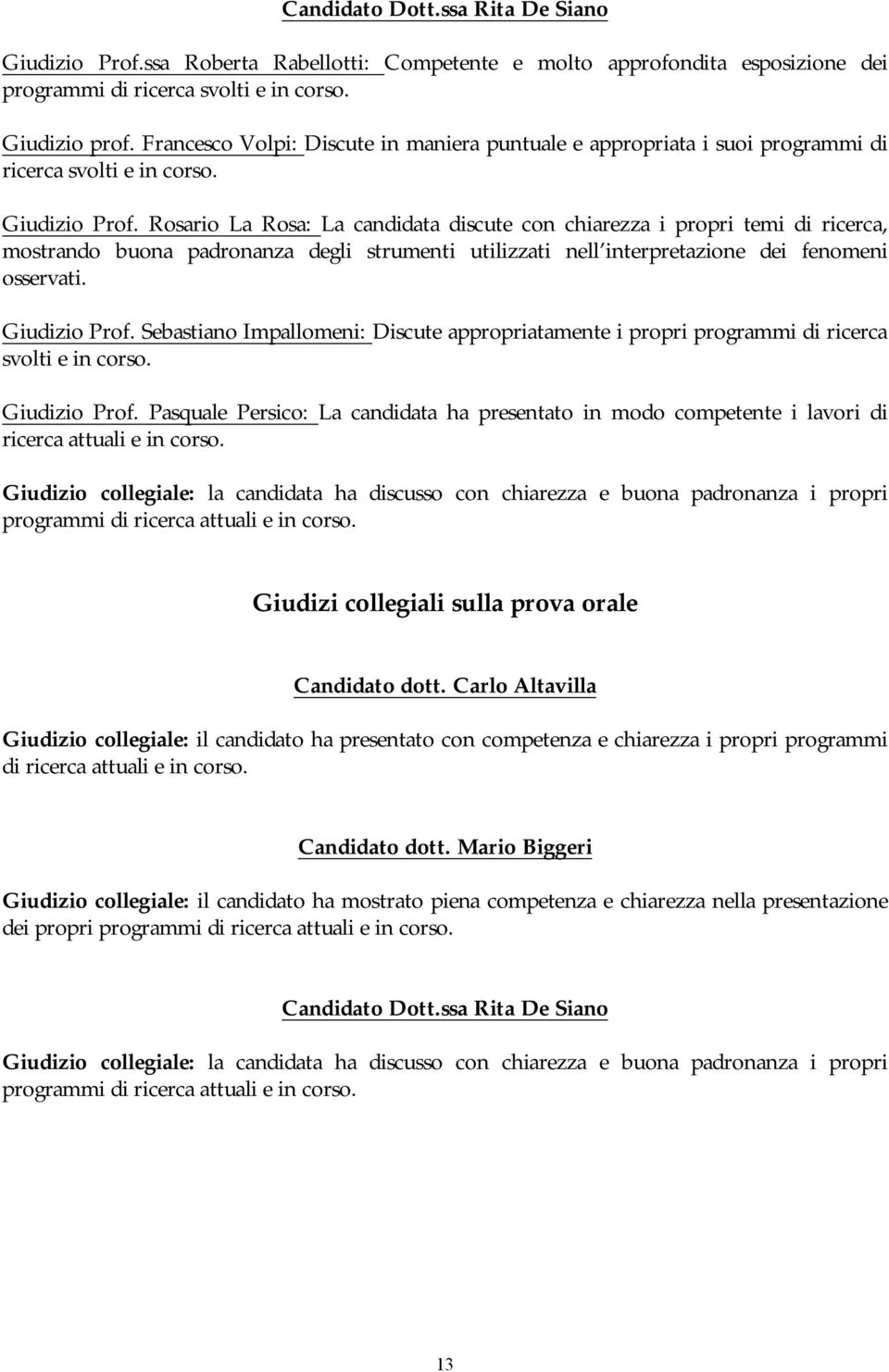 Rosario La Rosa: La candidata discute con chiarezza i propri temi di ricerca, mostrando buona padronanza degli strumenti utilizzati nell interpretazione dei fenomeni osservati. Giudizio Prof.