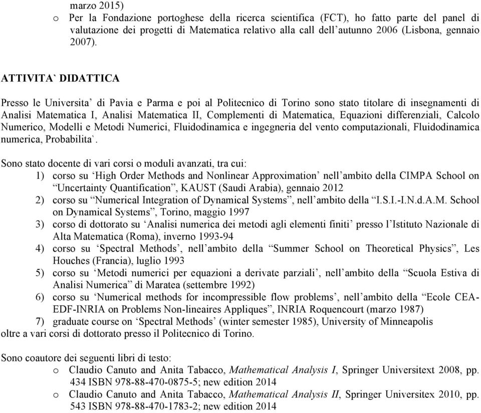 ATTIVITA` DIDATTICA Presso le Universita di Pavia e Parma e poi al Politecnico di Torino sono stato titolare di insegnamenti di Analisi Matematica I, Analisi Matematica II, Complementi di Matematica,