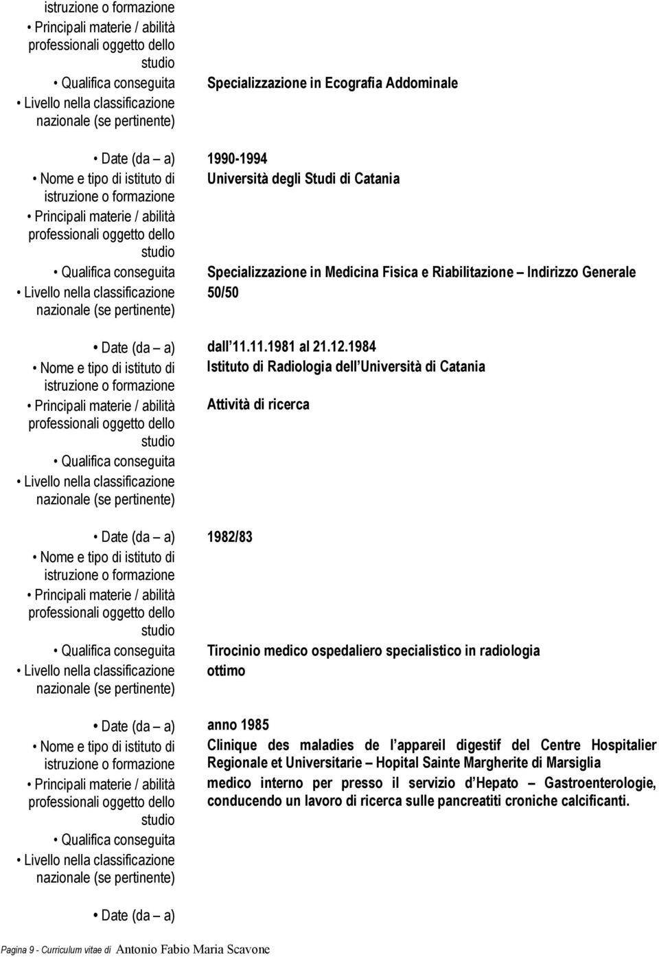 1984 Nome e tipo di istituto di Istituto di Radiologia dell Università di Catania Principali materie / abilità Attività di ricerca Date (da a) 1982/83 Nome e tipo di istituto di Principali materie /