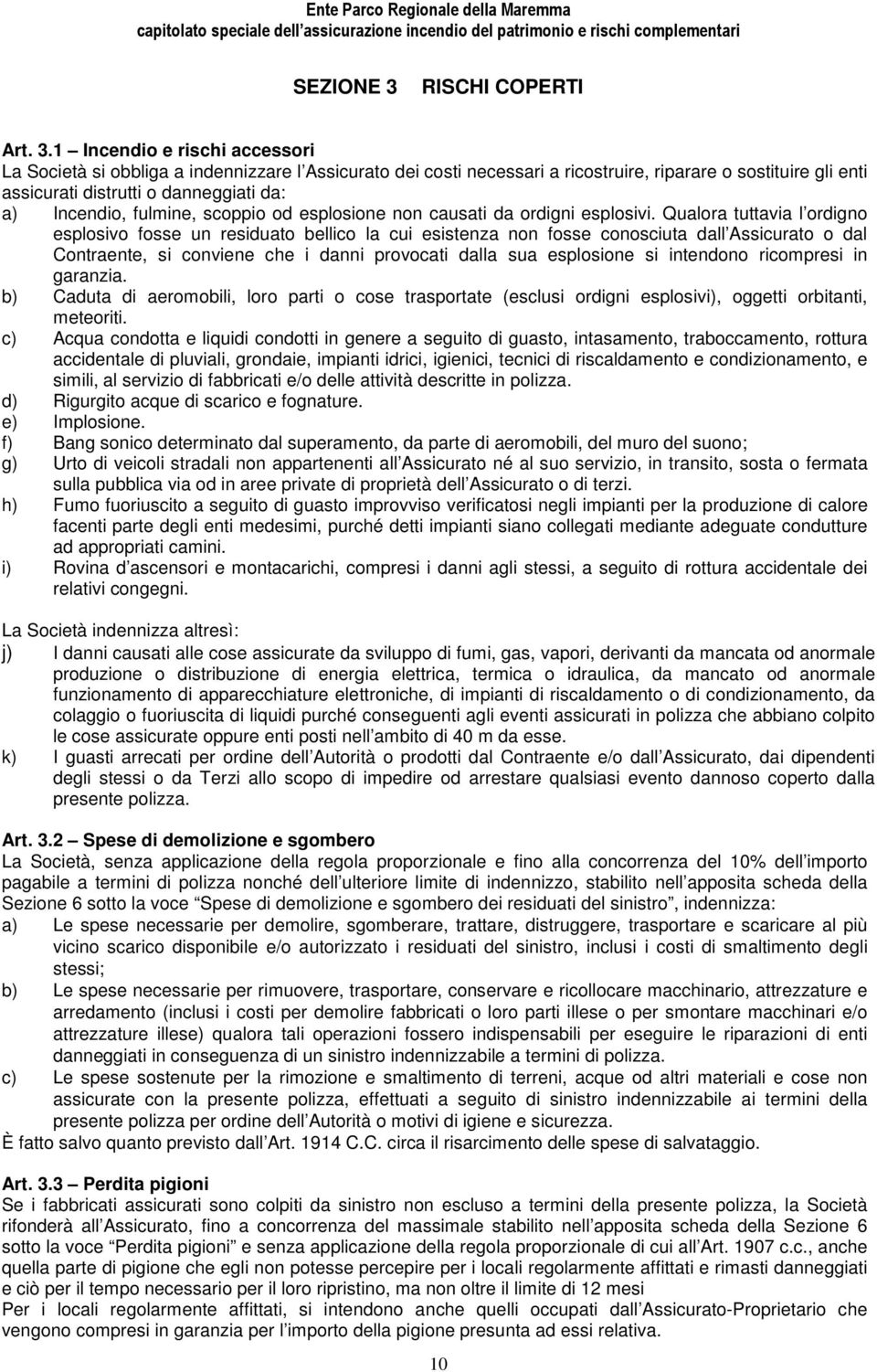 1 Incendio e rischi accessori La Società si obbliga a indennizzare l Assicurato dei costi necessari a ricostruire, riparare o sostituire gli enti assicurati distrutti o danneggiati da: a) Incendio,