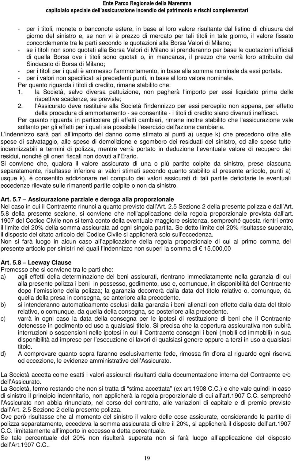 quella Borsa ove i titoli sono quotati o, in mancanza, il prezzo che verrà loro attribuito dal Sindacato di Borsa di Milano; - per i titoli per i quali è ammesso l ammortamento, in base alla somma