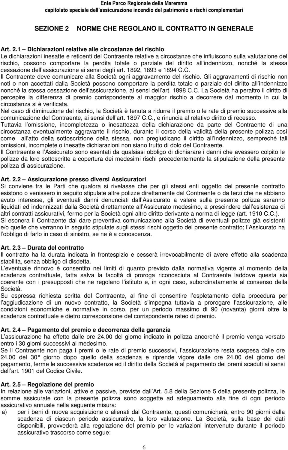 1 Dichiarazioni relative alle circostanze del rischio Le dichiarazioni inesatte e reticenti del Contraente relative a circostanze che influiscono sulla valutazione del rischio, possono comportare la