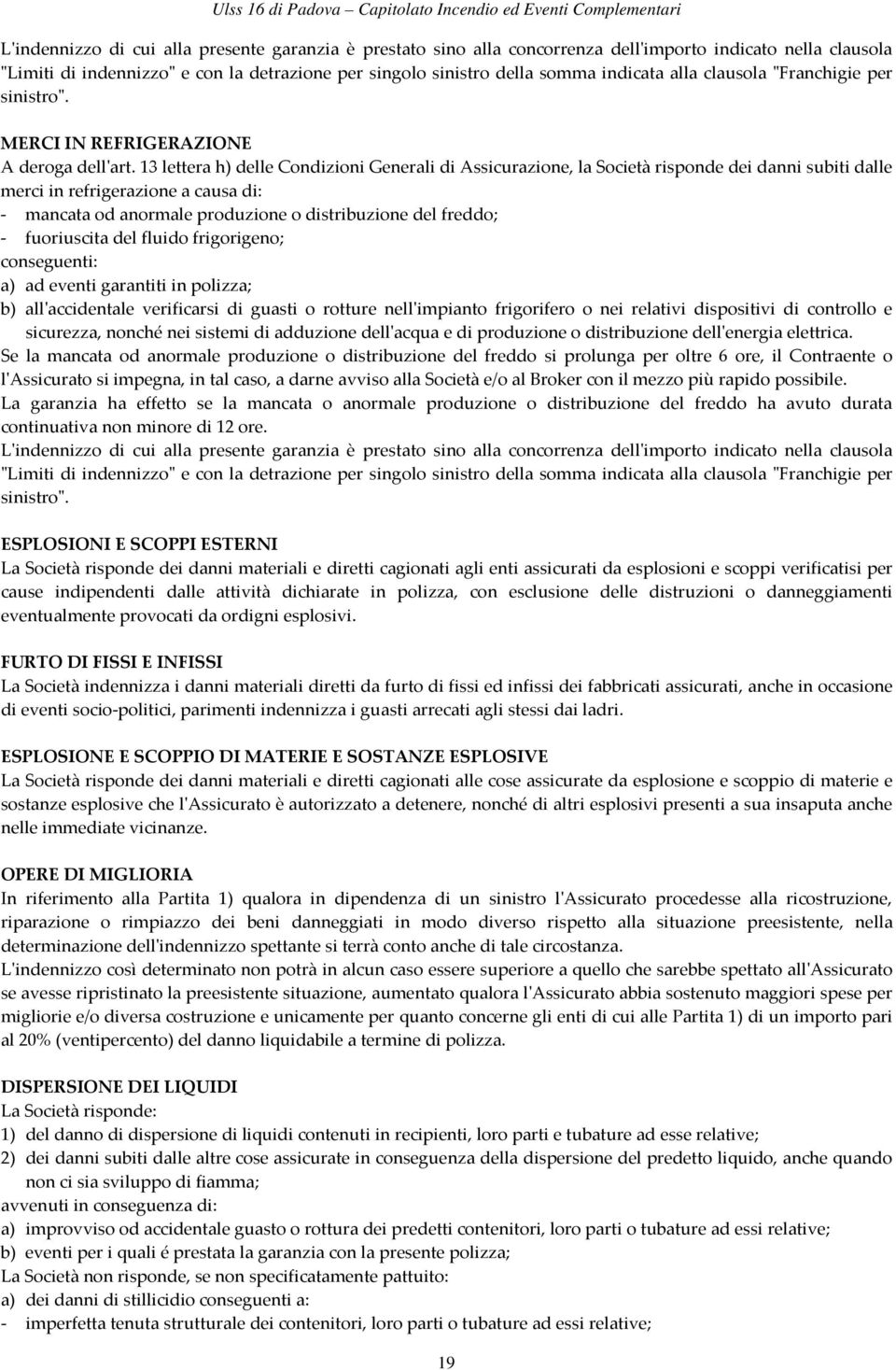 13 lettera h) delle Condizioni Generali di Assicurazione, la Società risponde dei danni subiti dalle merci in refrigerazione a causa di: - mancata od anormale produzione o distribuzione del freddo; -