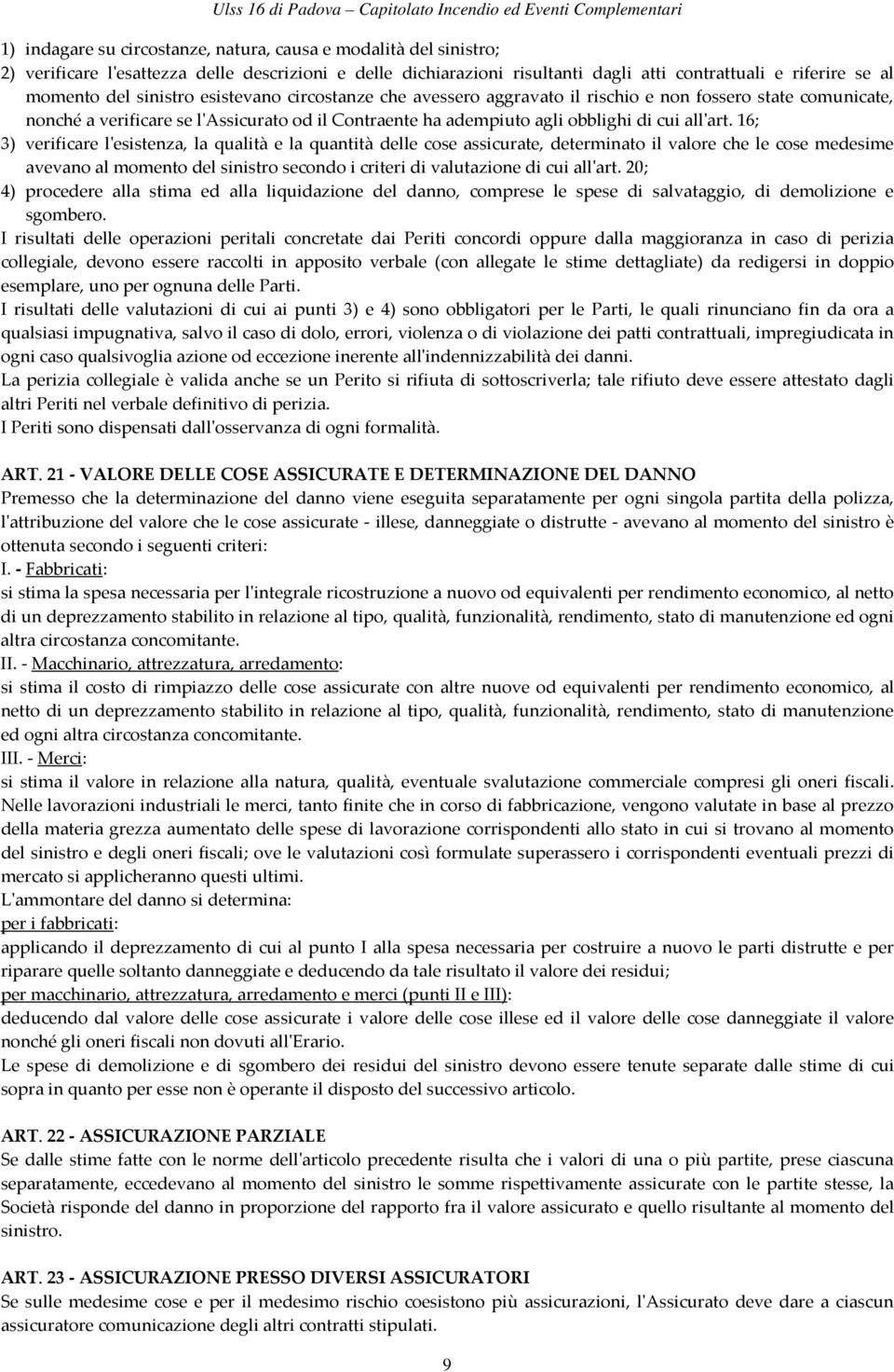 16; 3) verificare l'esistenza, la qualità e la quantità delle cose assicurate, determinato il valore che le cose medesime avevano al momento del sinistro secondo i criteri di valutazione di cui