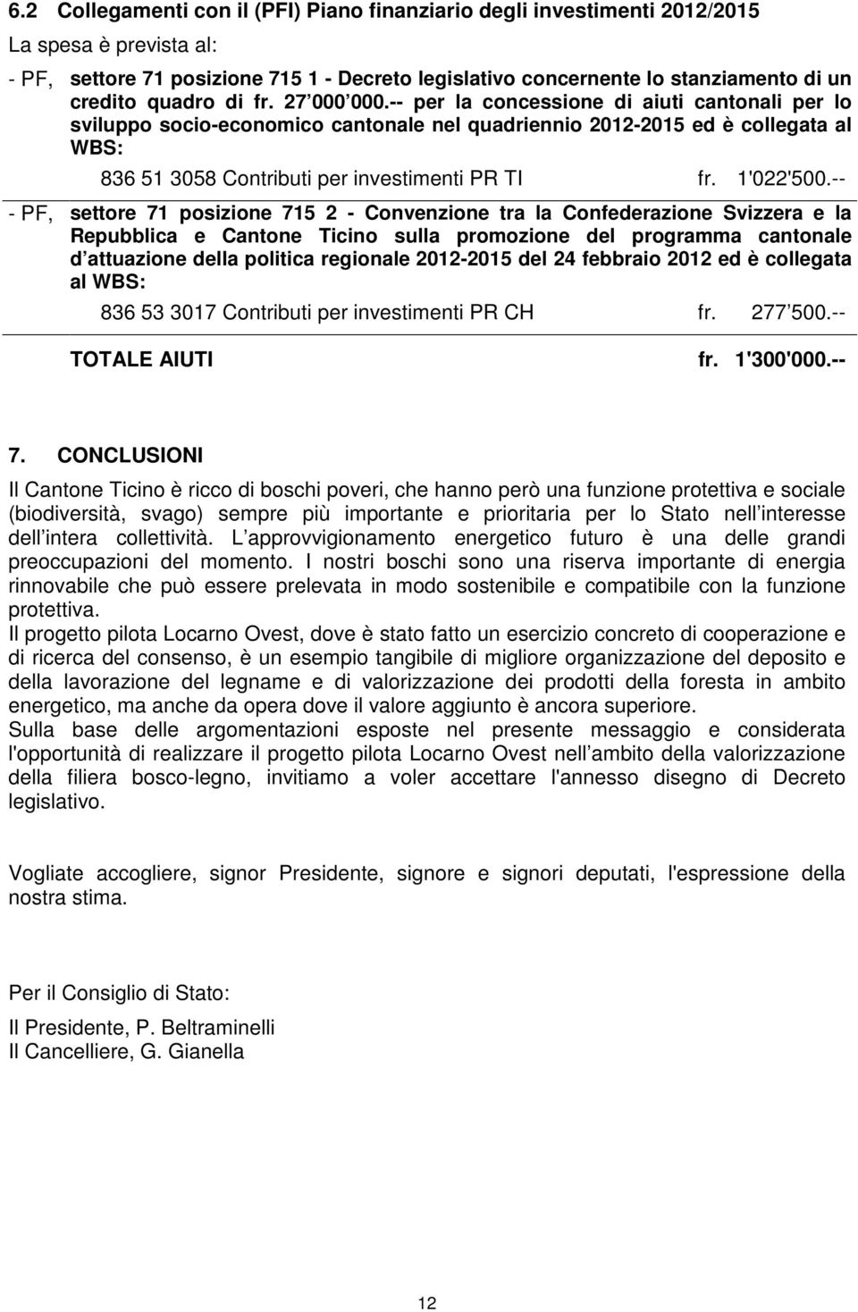 -- per la concessione di aiuti cantonali per lo sviluppo socio-economico cantonale nel quadriennio 2012-2015 ed è collegata al WBS: 836 51 3058 Contributi per investimenti PR TI fr. 1'022'500.