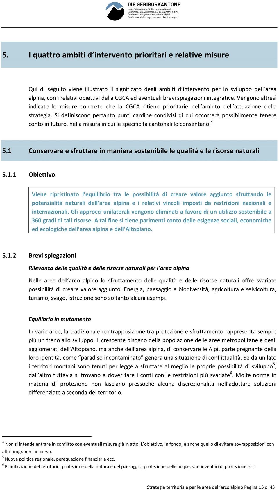 Si definiscono pertanto punti cardine condivisi di cui occorrerà possibilmente tenere conto in futuro, nella misura in cui le specificità cantonali lo consentano. 4 5.