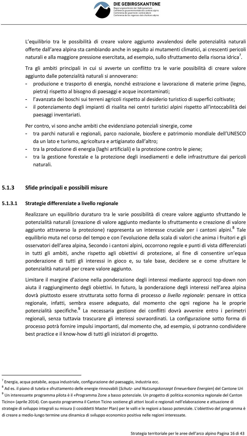 Tra gli ambiti principali in cui si avverte un conflitto tra le varie possibilità di creare valore aggiunto dalle potenzialità naturali si annoverano: - produzione e trasporto di energia, nonché