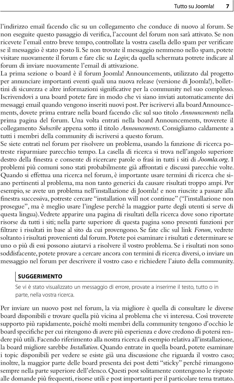 Se non trovate il messaggio nemmeno nello spam, potete visitare nuovamente il forum e fare clic su Login; da quella schermata potrete indicare al forum di inviare nuovamente l email di attivazione.