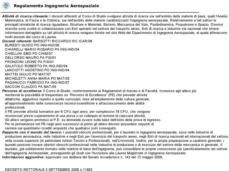 Relativamente a tali settori le principali tematiche di ricerca riguardano: Strutture e Materiali, Sistemi, Meccanica del Volo, Fluidodinamica, Propulsione e Spazio.