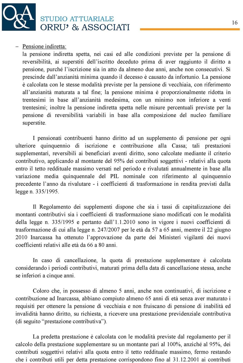 La pensione è calcolata con le stesse modalità previste per la pensione di vecchiaia, con riferimento all anzianità maturata a tal fine; la pensione minima è proporzionalmente ridotta in trentesimi