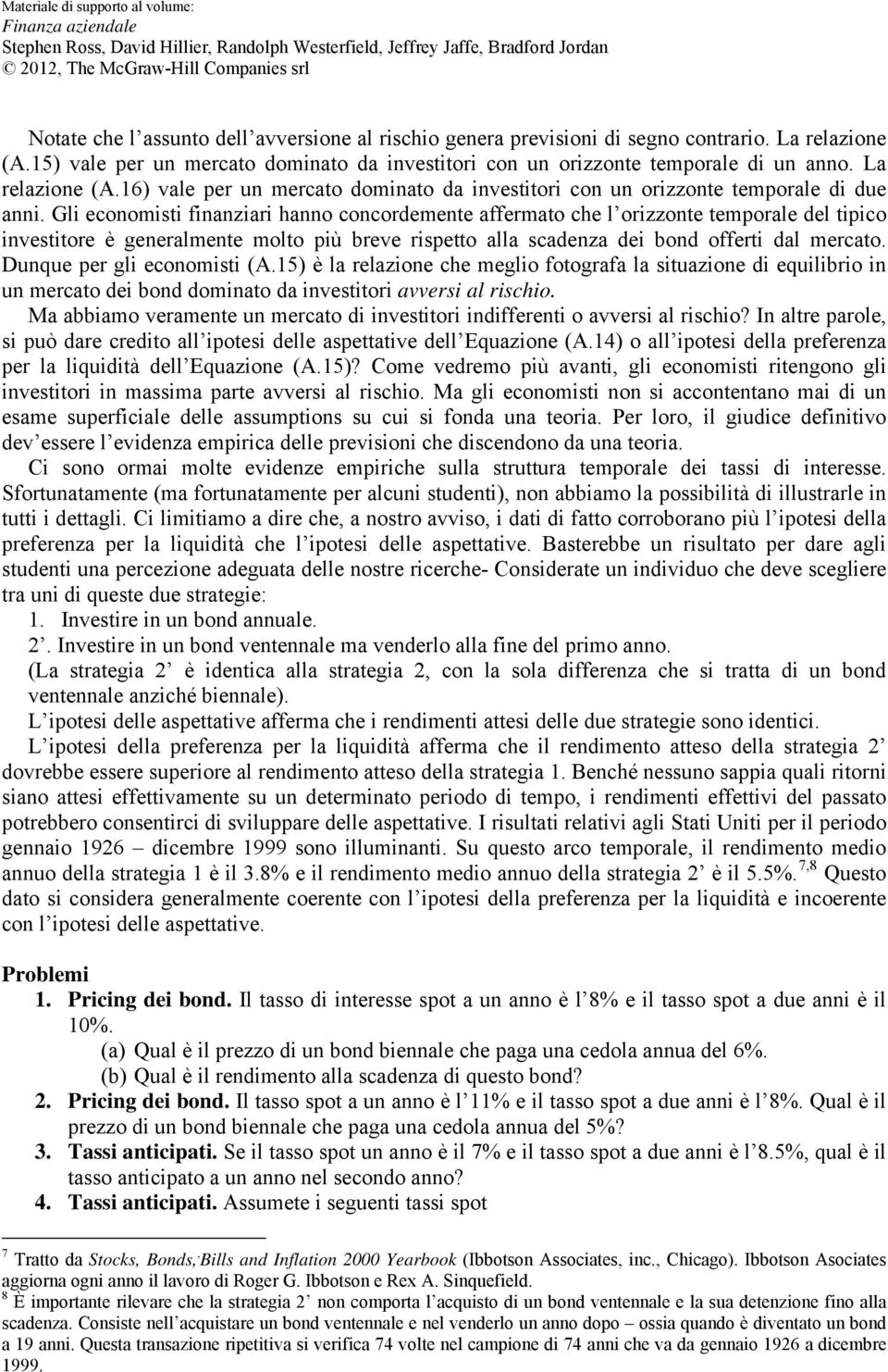 Gli economisti finanziari hanno concordemente affermato che l orizzonte temporale del tipico investitore è generalmente molto più breve rispetto alla scadenza dei bond offerti dal mercato.