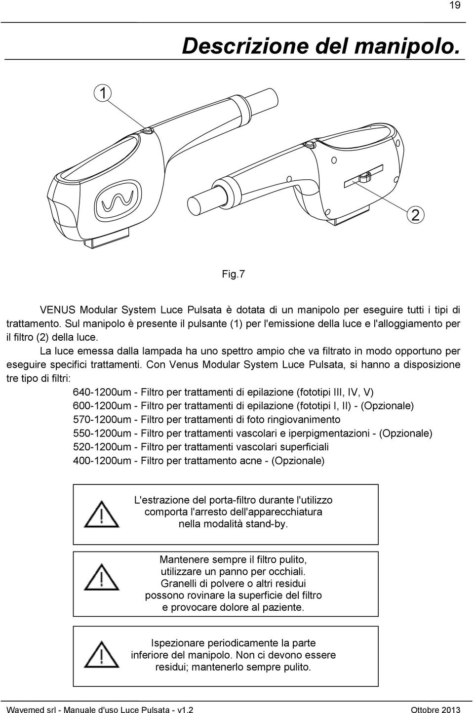 La luce emessa dalla lampada ha uno spettro ampio che va filtrato in modo opportuno per eseguire specifici trattamenti.