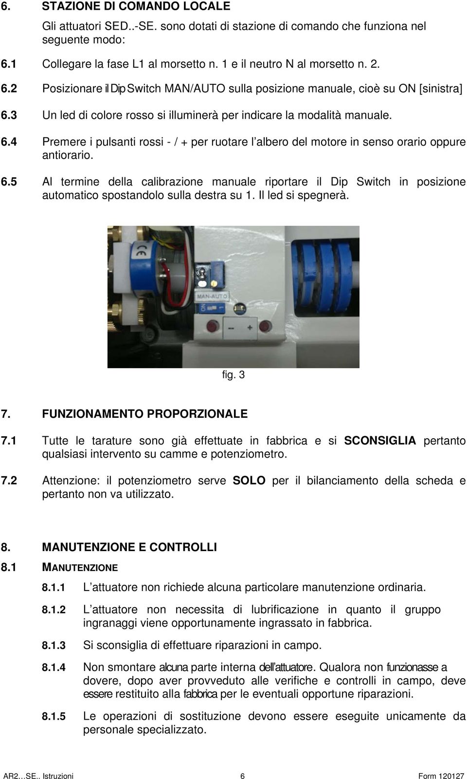 3 Un led di colore rosso si illuminerà per indicare la modalità manuale. 6. Premere i pulsanti rossi - / + per ruotare l albero del motore in senso orario oppure antiorario. 6.5 Al termine della calibrazione manuale riportare il Dip Switch in posizione automatico spostandolo sulla destra su 1.