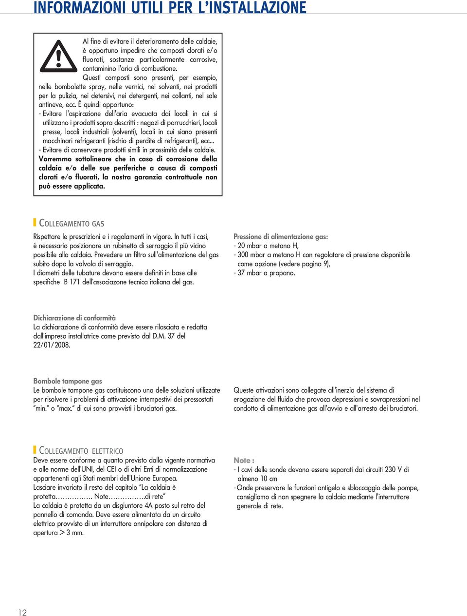 È quindi opportuno: - Evitare 'aspirazione de'aria evacuata dai ocai in cui si utiizzano i prodotti sopra descritti : negozi di parrucchieri, ocai presse, ocai industriai (soventi), ocai in cui siano