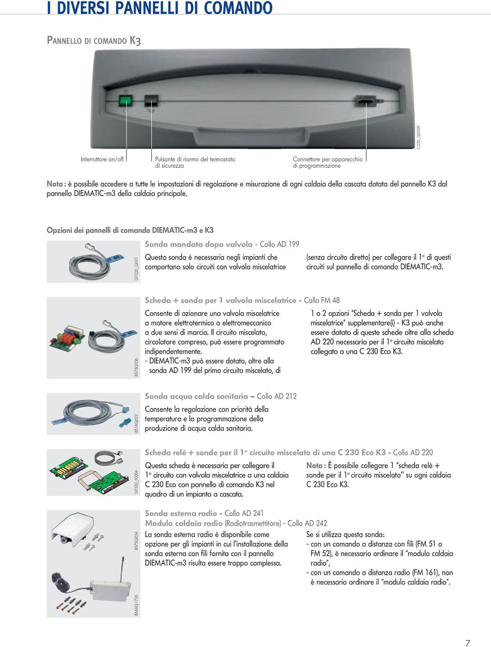 Opzioni dei pannei di comando DIEATIC-m3 e K3 GT22_Q1 Sonda mandata dopo vavoa - Coo AD 1 Questa sonda è necessaria negi impianti che comportano soo circuiti con vavoa misceatrice (senza circuito