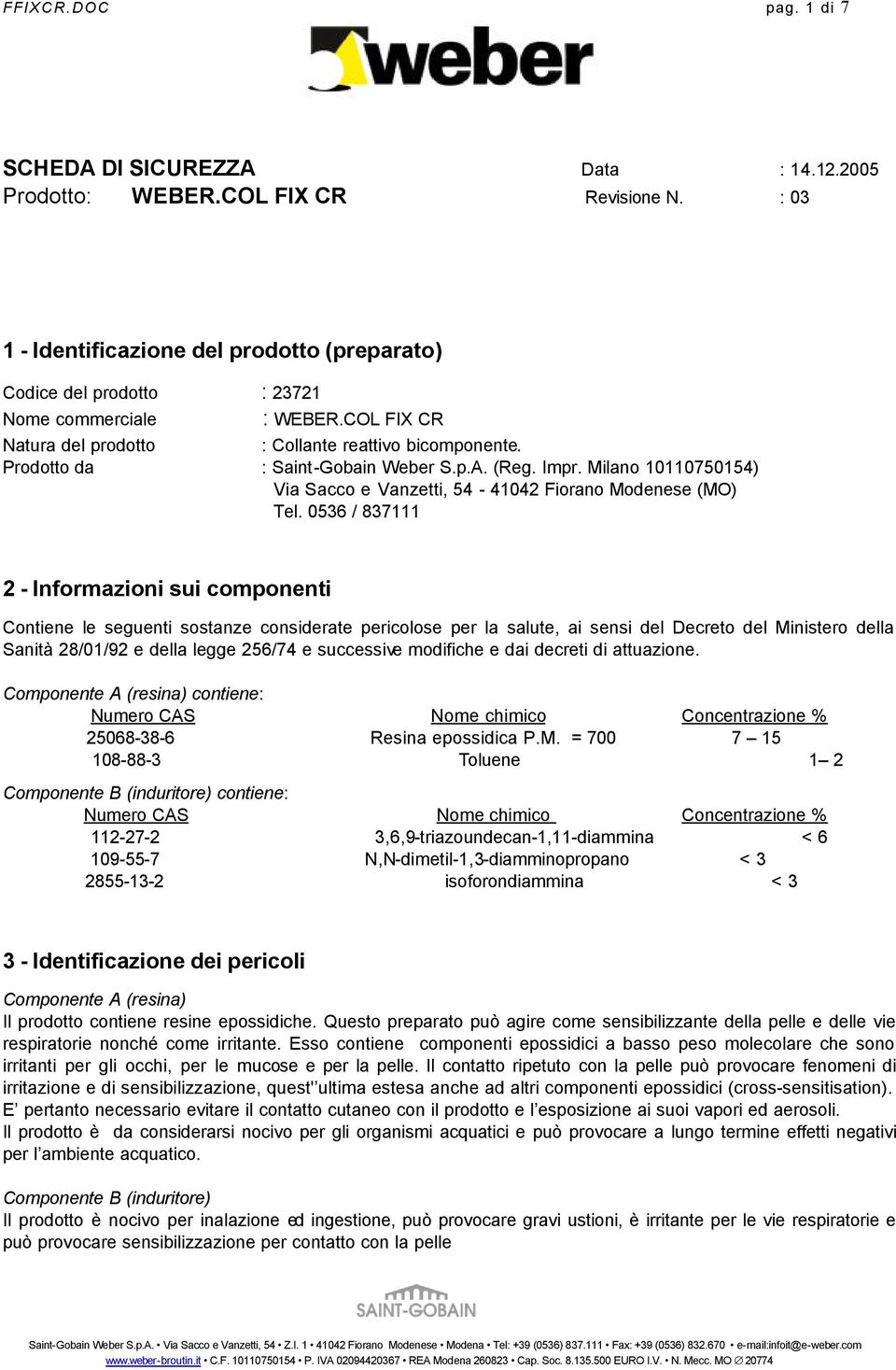 0536 / 837111 2 - Informazioni sui componenti Contiene le seguenti sostanze considerate pericolose per la salute, ai sensi del Decreto del Ministero della Sanità 28/01/92 e della legge 256/74 e