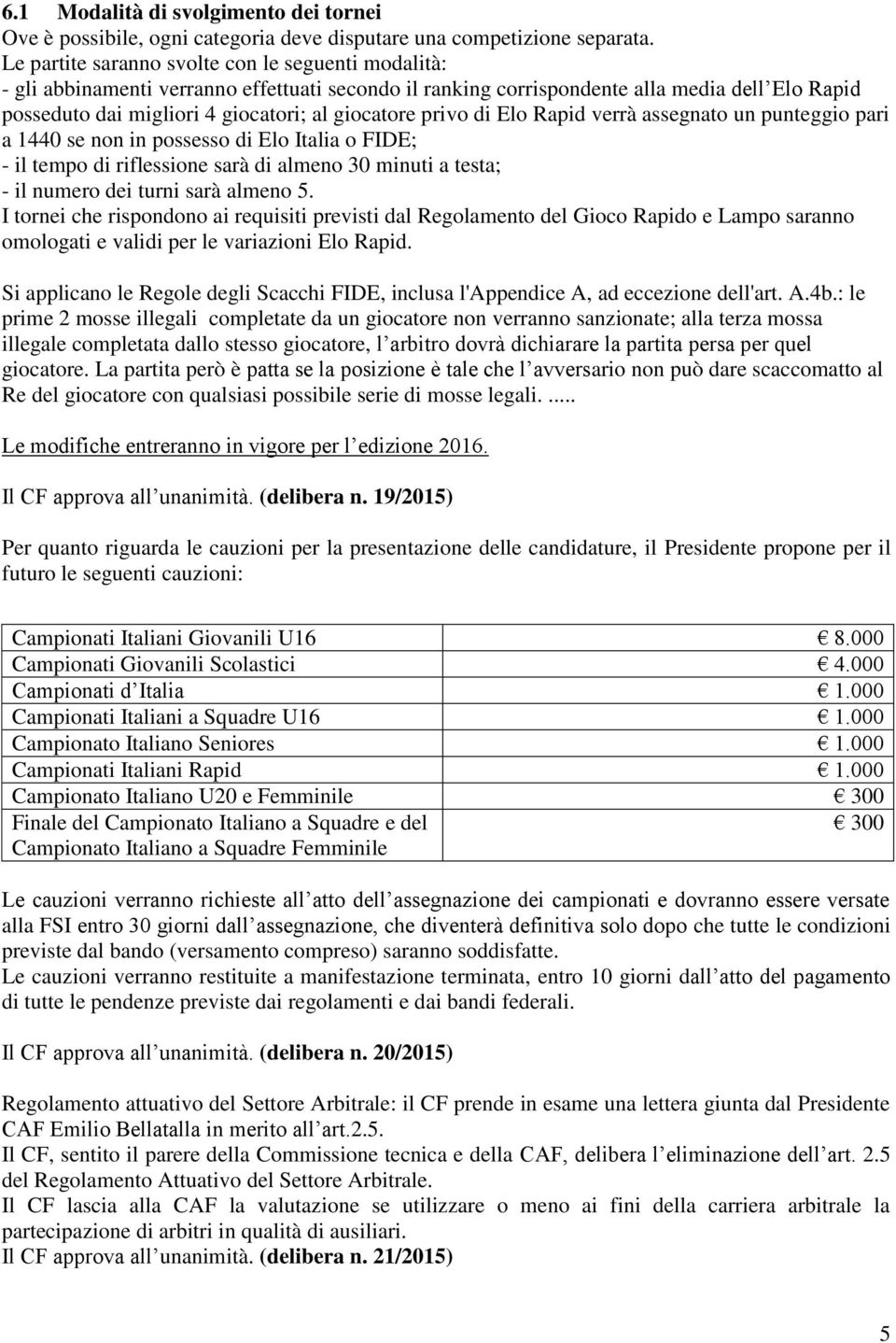 privo di Elo Rapid verrà assegnato un punteggio pari a 1440 se non in possesso di Elo Italia o FIDE; - il tempo di riflessione sarà di almeno 30 minuti a testa; - il numero dei turni sarà almeno 5.