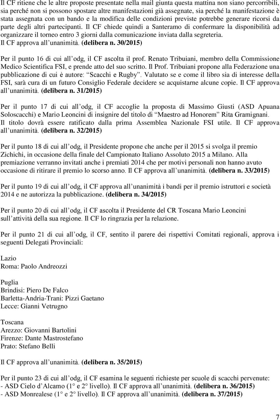 Il CF chiede quindi a Santeramo di confermare la disponibilità ad organizzare il torneo entro 3 giorni dalla comunicazione inviata dalla segreteria. Il CF approva all unanimità. (delibera n.