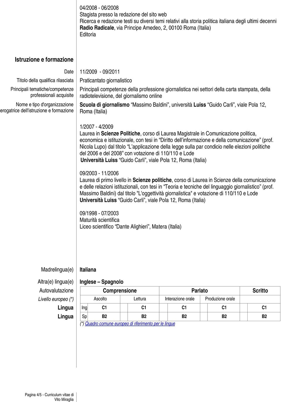 formazione Date 11/2009-09/2011 Praticantato giornalistico Principali competenze della professione giornalistica nei settori della carta stampata, della radiotelevisione, del giornalismo online