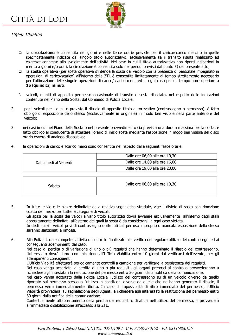 Nel caso in cui il titolo autorizzativo non riporti indicazioni in merito a giorni e/o orari, la circolazione è consentita solo nei periodi previsti dal punto 5) del presente atto; la sosta operativa