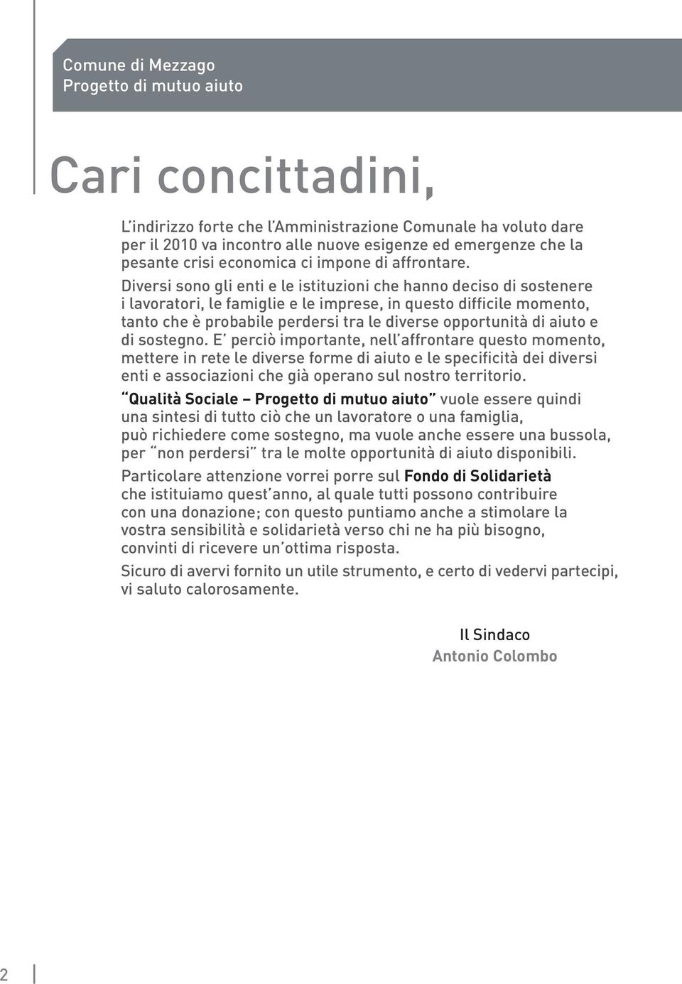 Diversi sono gli enti e le istituzioni che hanno deciso di sostenere i lavoratori, le famiglie e le imprese, in questo difficile momento, tanto che è probabile perdersi tra le diverse opportunità di