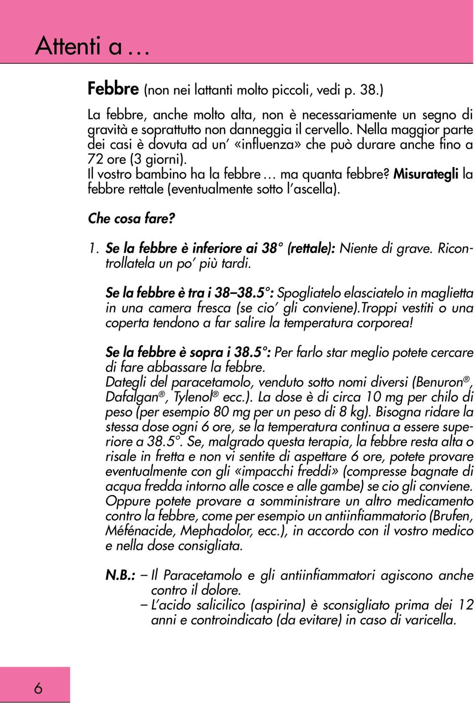 5 : Per farlo star meglio potete cercare di fare abbassare la febbre. Dategli del paracetamolo, venduto sotto nomi diversi (Benuron, Dafalgan, Tylenol ecc.).