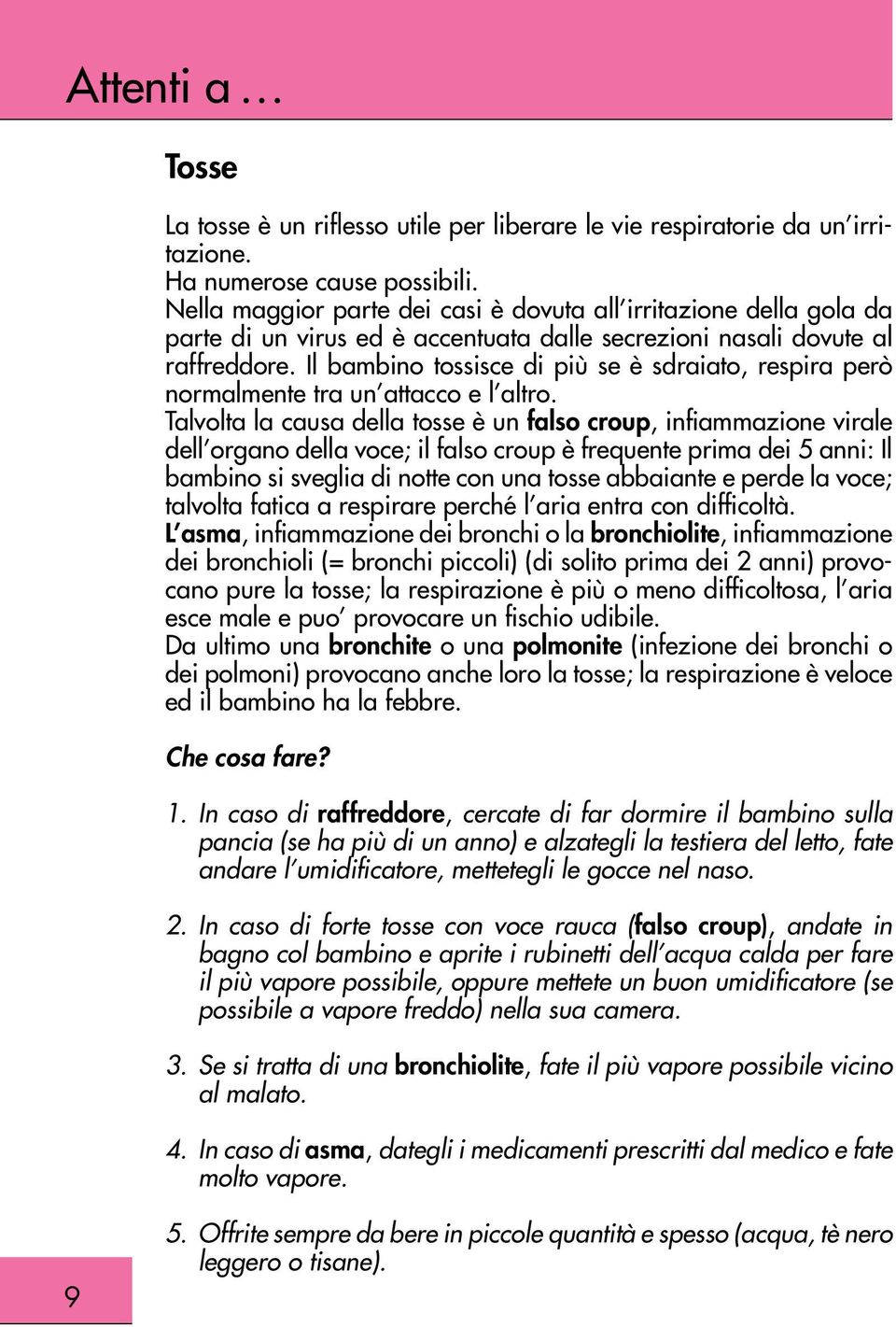 2. In caso di forte tosse con voce rauca (falso croup) andate in bagno col bambino e aprite i rubinetti dell acqua calda per fare il più vapore possibile, oppure mettete un buon