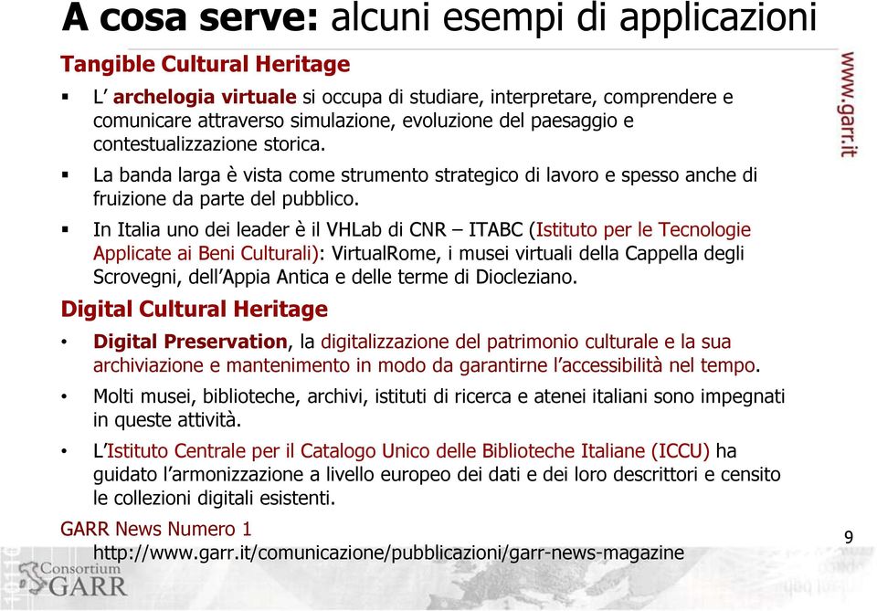 In Italia uno dei leader è il VHLab di CNR ITABC (Istituto per le Tecnologie Applicate ai Beni Culturali): VirtualRome, i musei virtuali della Cappella degli Scrovegni, dell Appia Antica e delle