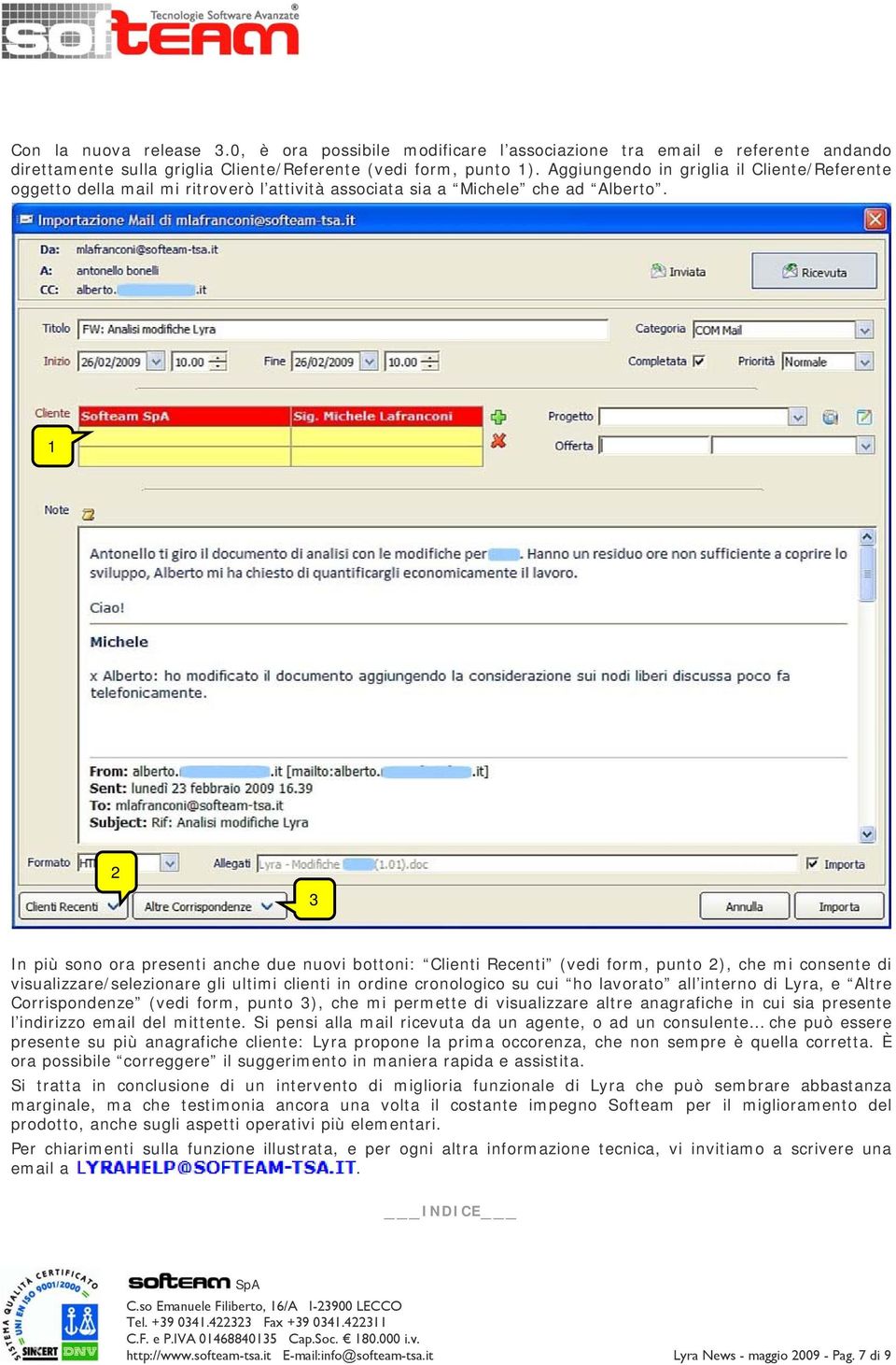 1 2 3 In più sono ora presenti anche due nuovi bottoni: Clienti Recenti (vedi form, punto 2), che mi consente di visualizzare/selezionare gli ultimi clienti in ordine cronologico su cui ho lavorato