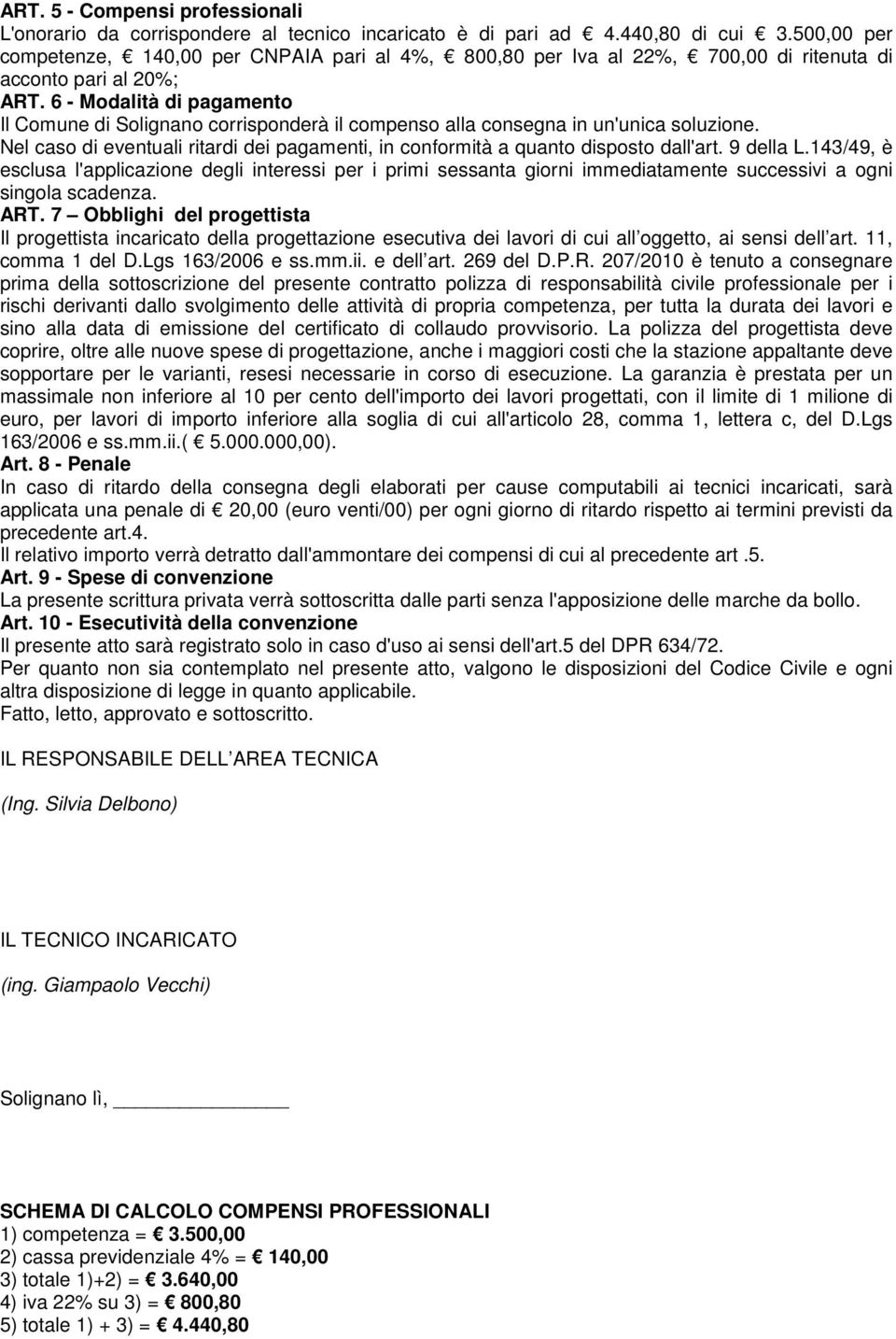 6 - Modalità di pagamento Il Comune di Solignano corrisponderà il compenso alla consegna in un'unica soluzione. Nel caso di eventuali ritardi dei pagamenti, in conformità a quanto disposto dall'art.