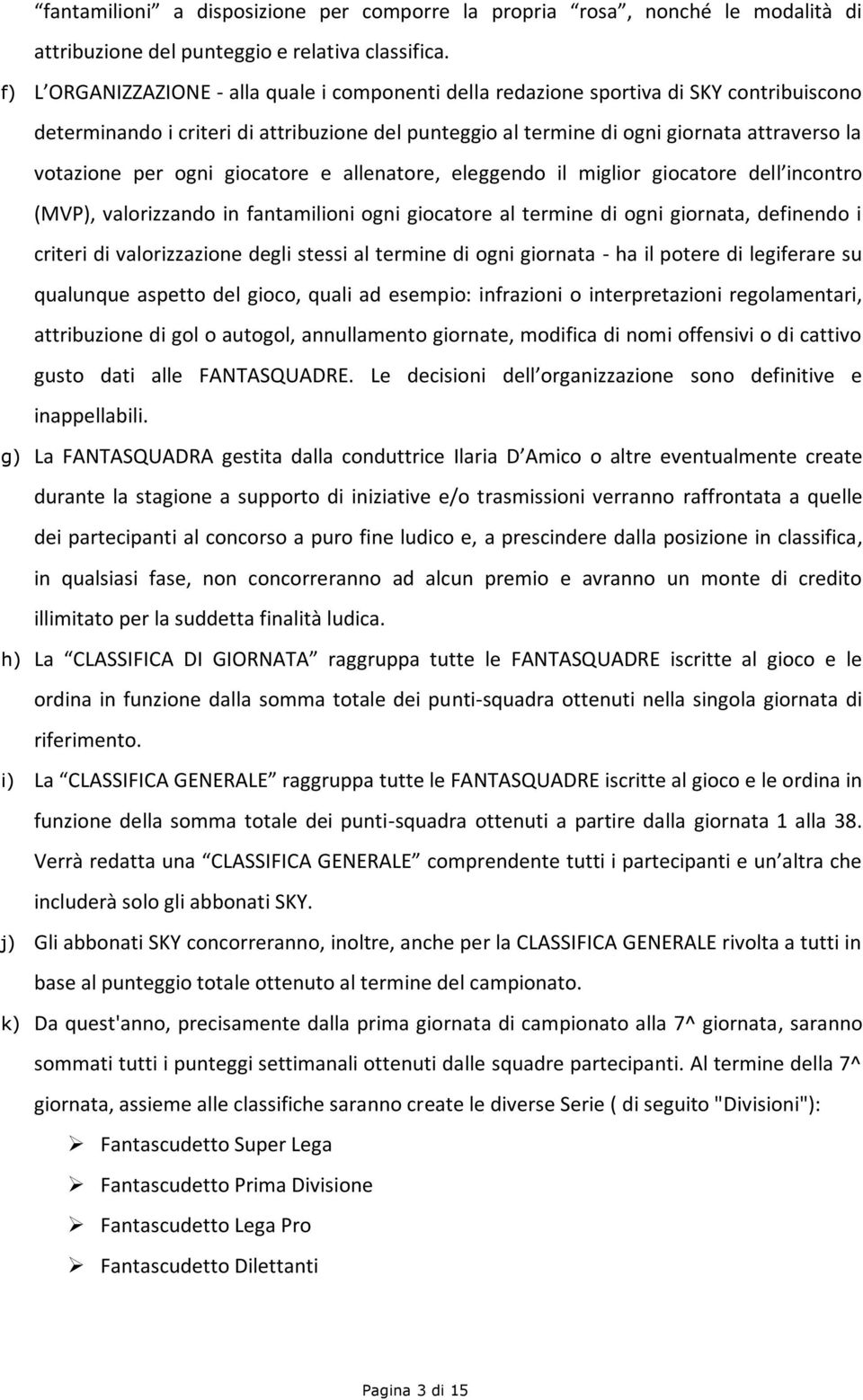 per ogni giocatore e allenatore, eleggendo il miglior giocatore dell incontro (MVP), valorizzando in fantamilioni ogni giocatore al termine di ogni giornata, definendo i criteri di valorizzazione