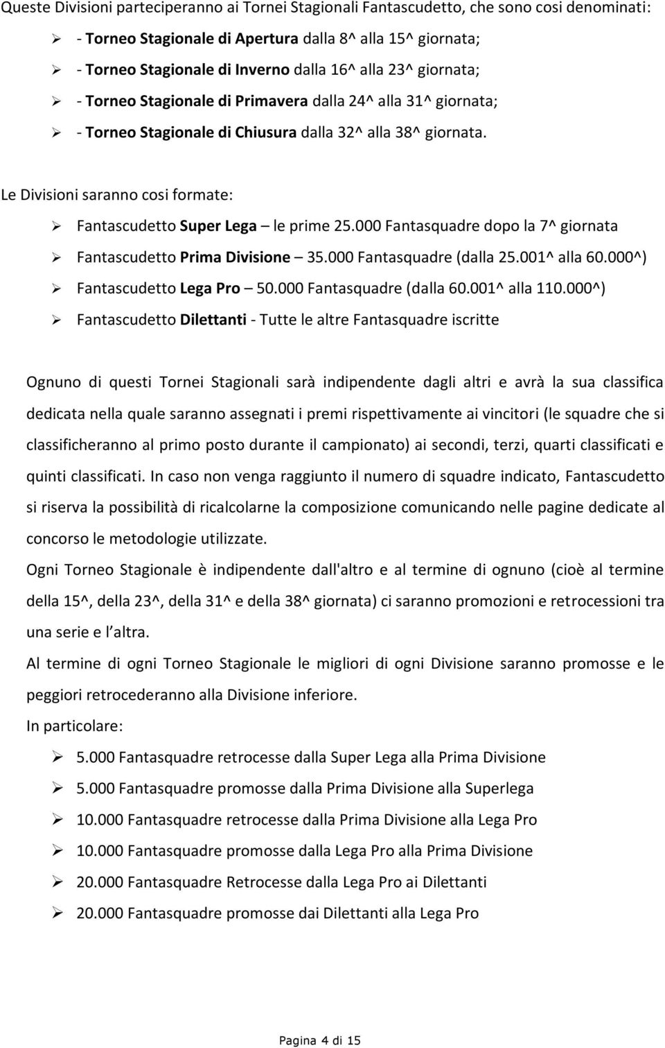 Le Divisioni saranno cosi formate: Fantascudetto Super Lega le prime 25.000 Fantasquadre dopo la 7^ giornata Fantascudetto Prima Divisione 35.000 Fantasquadre (dalla 25.001^ alla 60.