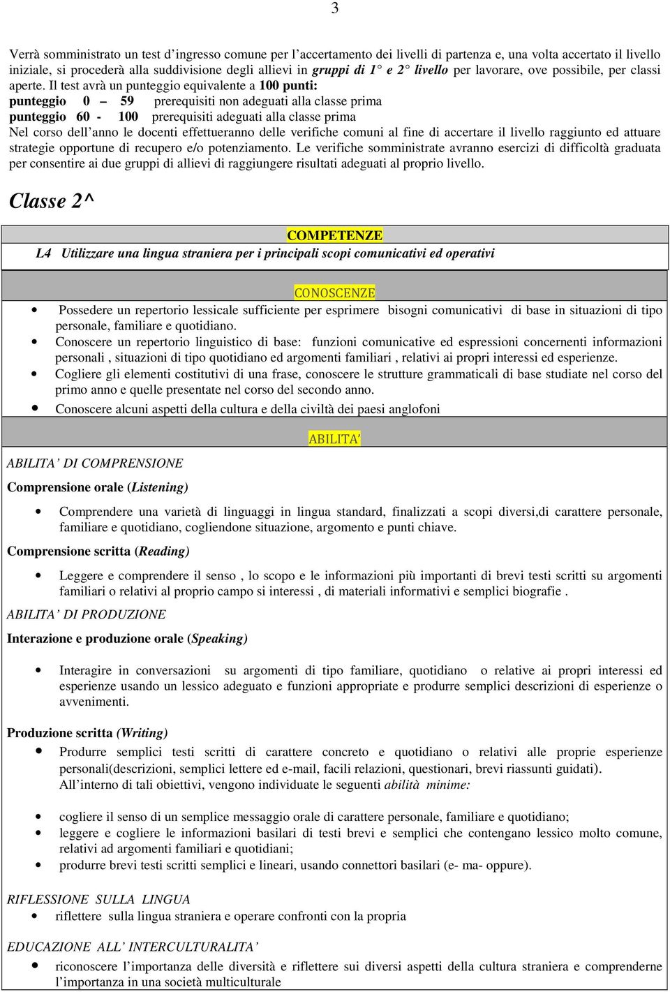 Il test avrà un punteggio equivalente a 100 punti: punteggio 0 59 prerequisiti non adeguati alla classe prima punteggio 60-100 prerequisiti adeguati alla classe prima Nel corso dell anno le docenti