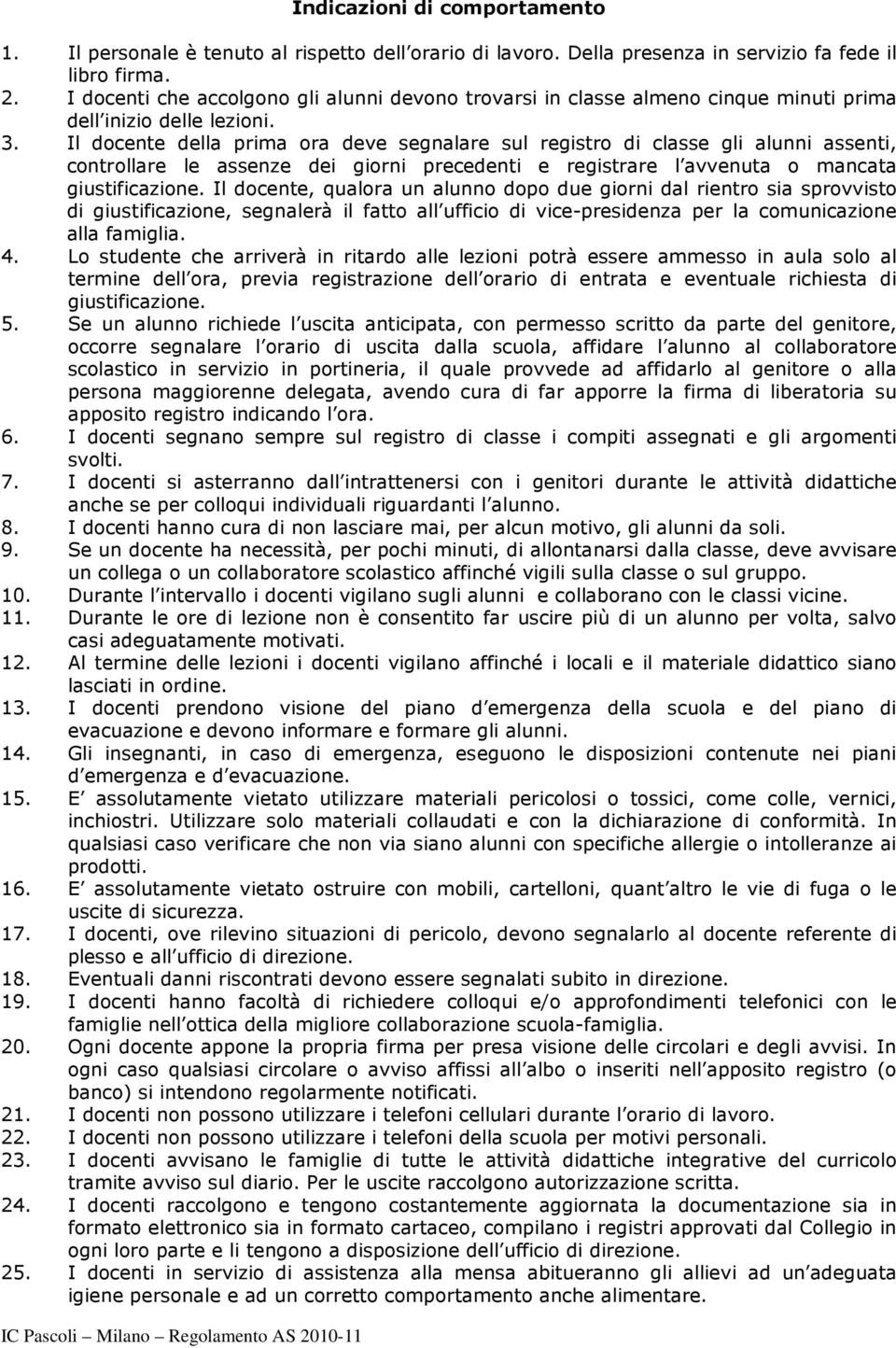 Il docente della prima ora deve segnalare sul registro di classe gli alunni assenti, controllare le assenze dei giorni precedenti e registrare l avvenuta o mancata giustificazione.