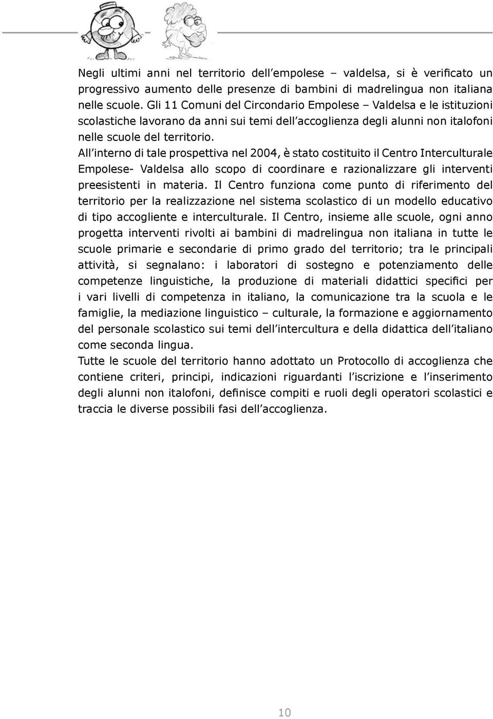 All interno di tale prospettiva nel 2004, è stato costituito il Centro Interculturale Empolese- Valdelsa allo scopo di coordinare e razionalizzare gli interventi preesistenti in materia.