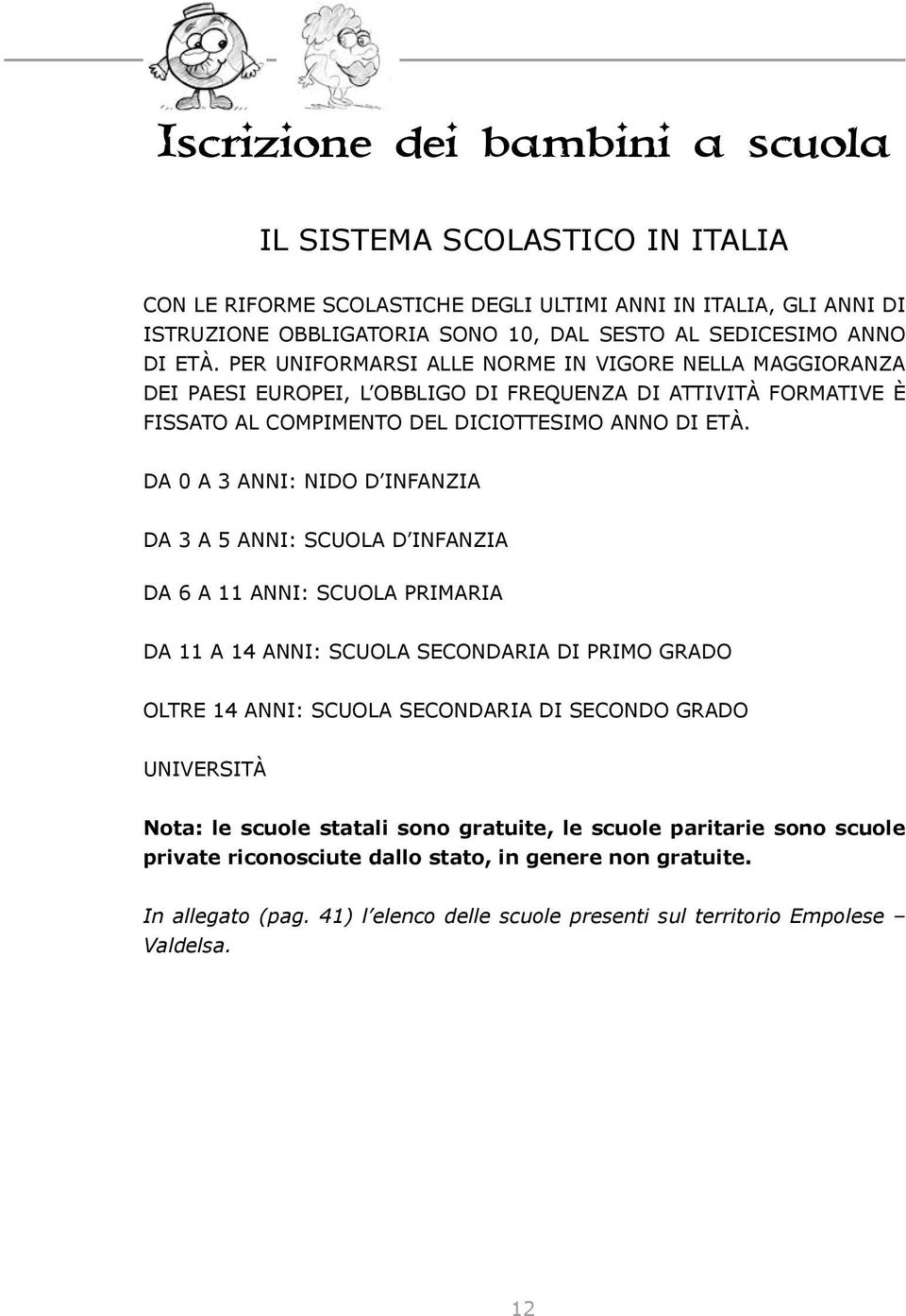 DA 0 A 3 ANNI: NIDO D INFANZIA DA 3 A 5 ANNI: SCUOLA D INFANZIA DA 6 A 11 ANNI: SCUOLA PRIMARIA DA 11 A 14 ANNI: SCUOLA SECONDARIA DI PRIMO GRADO OLTRE 14 ANNI: SCUOLA SECONDARIA DI SECONDO GRADO