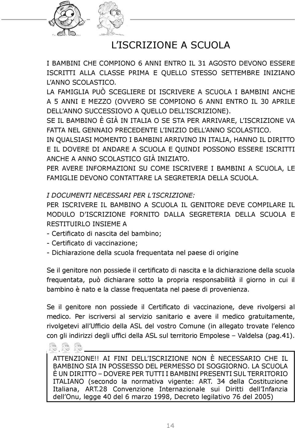 SE IL BAMBINO È GIÀ IN ITALIA O SE STA PER ARRIVARE, L ISCRIZIONE VA FATTA NEL GENNAIO PRECEDENTE L INIZIO DELL ANNO SCOLASTICO.