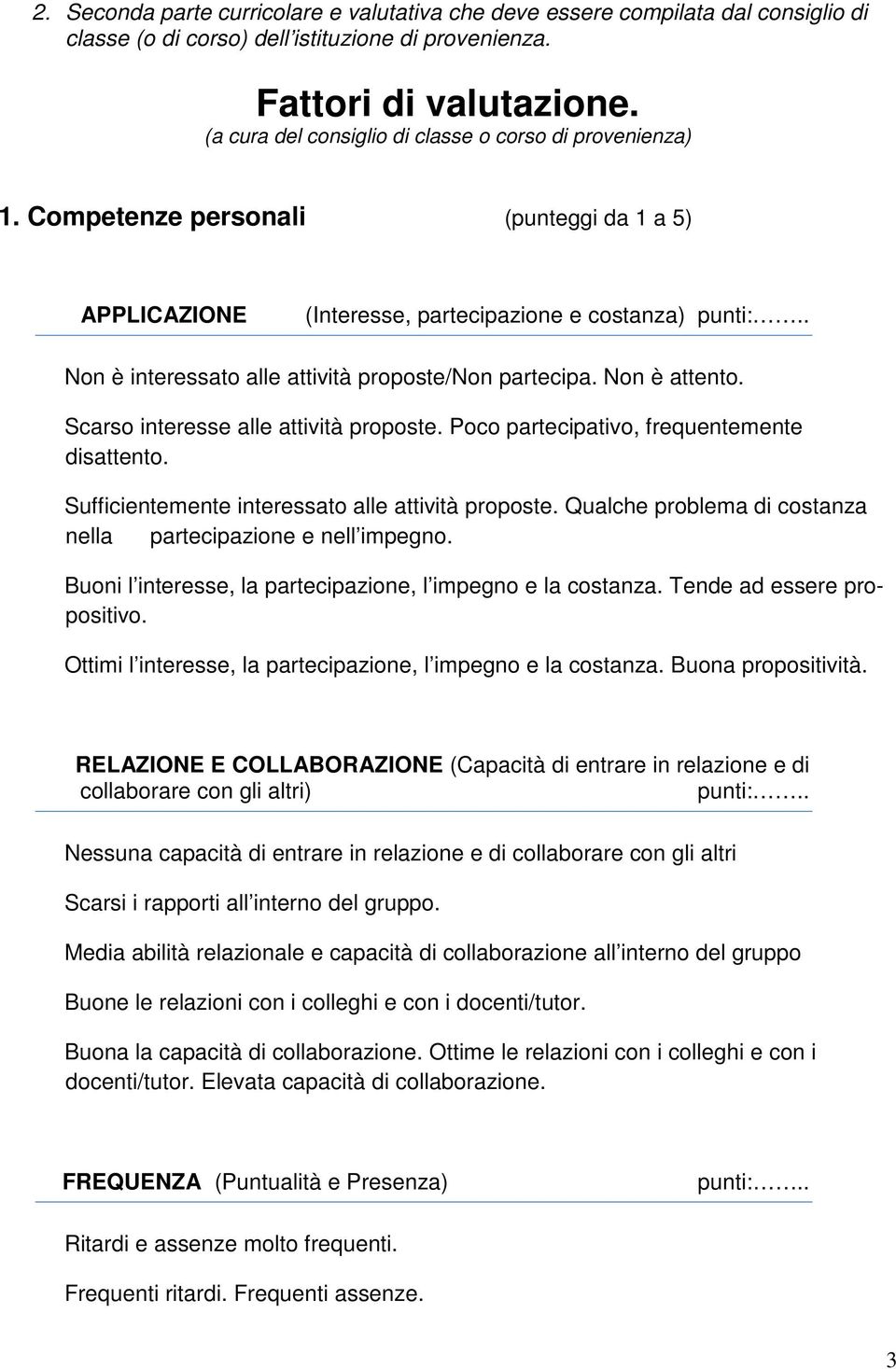 . Non è interessato alle attività proposte/non partecipa. Non è attento. Scarso interesse alle attività proposte. Poco partecipativo, frequentemente disattento.