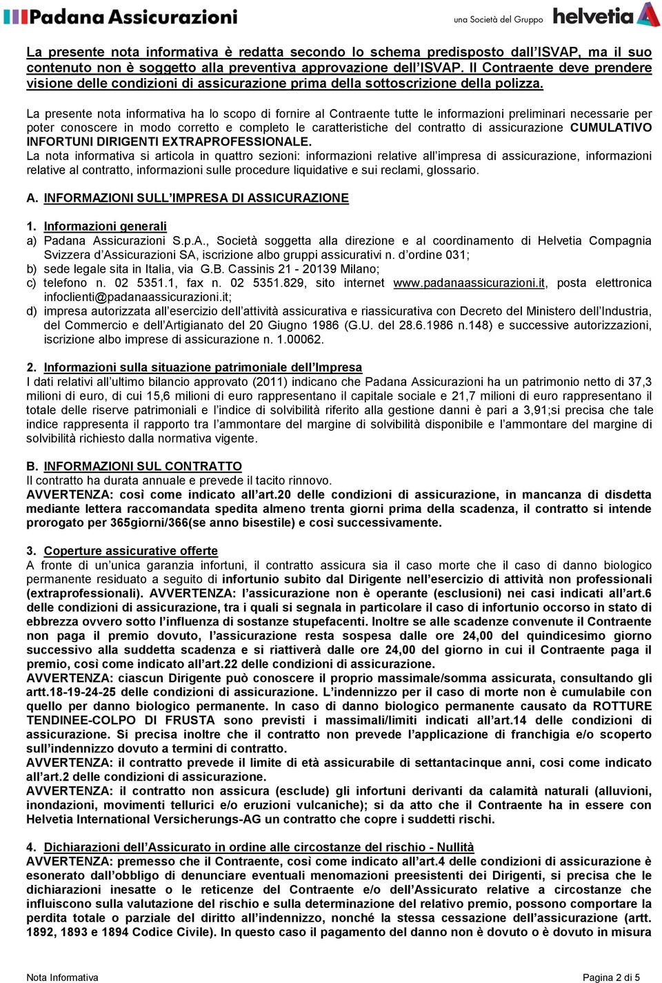 La presente nota informativa ha lo scopo di fornire al Contraente tutte le informazioni preliminari necessarie per poter conoscere in modo corretto e completo le caratteristiche del contratto di