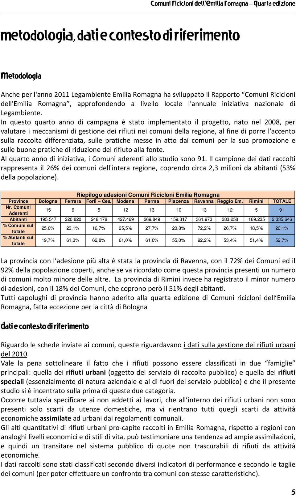 In questo quarto anno di campagna è stato implementato il progetto, nato nel 2008, per valutare i meccanismi di gestione dei rifiuti nei comuni della regione, al fine di porre l'accento sulla