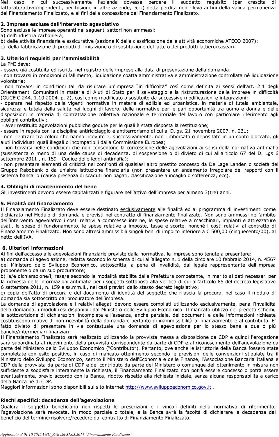 Imprese escluse dall intervento agevolativo Sono escluse le imprese operanti nei seguenti settori non ammessi: a) dell industria carboniera; b) delle attività finanziarie e assicurative (sezione K