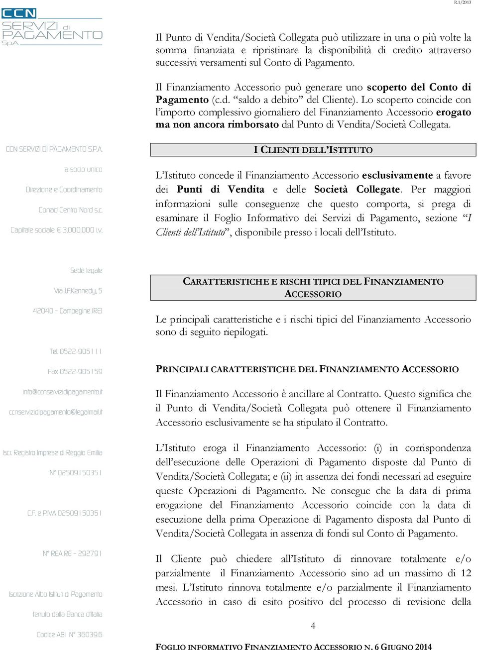 Lo scoperto coincide con l importo complessivo giornaliero del Finanziamento Accessorio erogato ma non ancora rimborsato dal Punto di Vendita/Società Collegata.