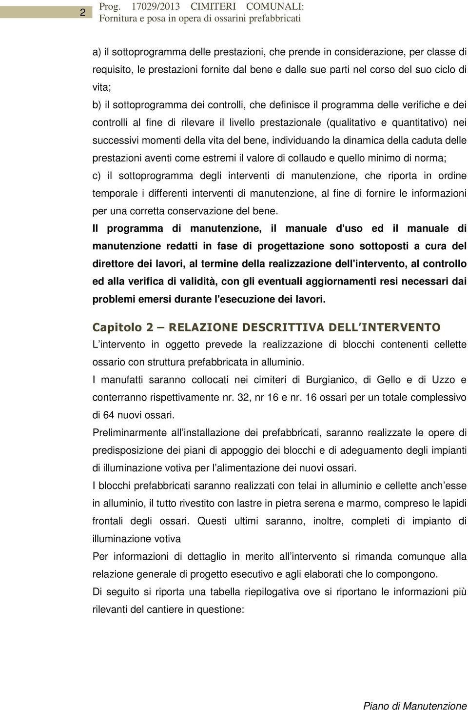 del bene, individuando la dinamica della caduta delle prestazioni aventi come estremi il valore di collaudo e quello minimo di norma; c) il sottoprogramma degli interventi di manutenzione, che