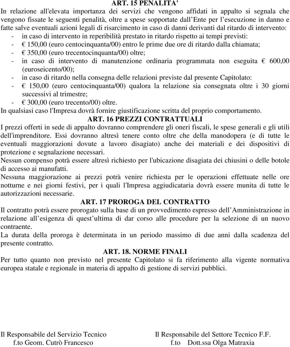 tempi previsti: - 150,00 (euro centocinquanta/00) entro le prime due ore di ritardo dalla chiamata; - 350,00 (euro trecentocinquanta/00) oltre; - in caso di intervento di manutenzione ordinaria