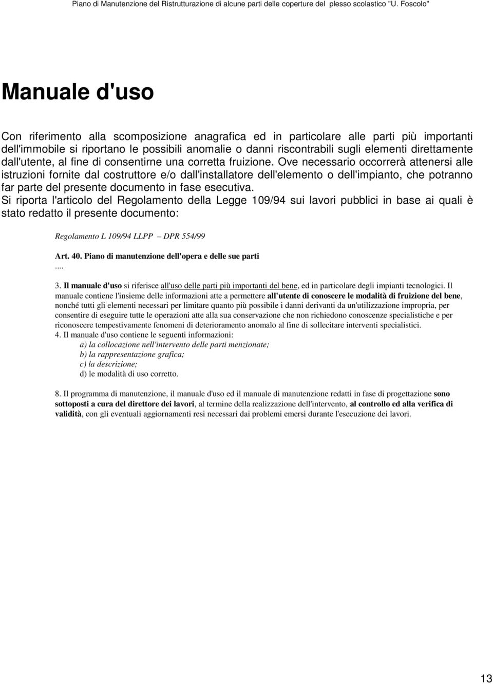 Ove necessario occorrerà attenersi alle istruzioni fornite dal costruttore e/o dall'installatore dell'elemento o dell'impianto, che potranno far parte del presente documento in fase esecutiva.