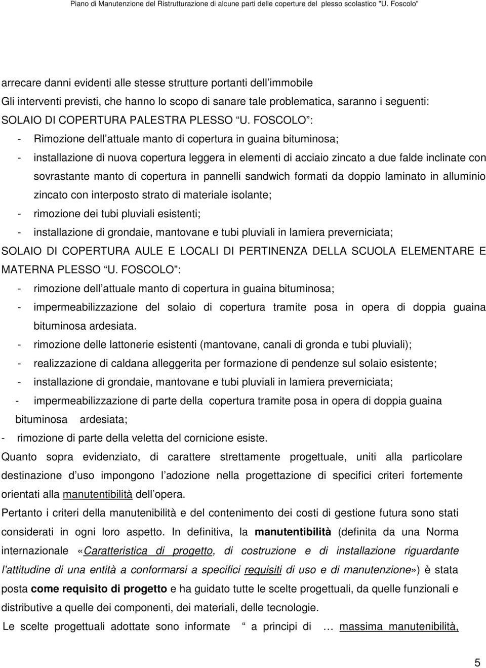 copertura in pannelli sandwich formati da doppio laminato in alluminio zincato con interposto strato di materiale isolante; - rimozione dei tubi pluviali esistenti; - installazione di grondaie,