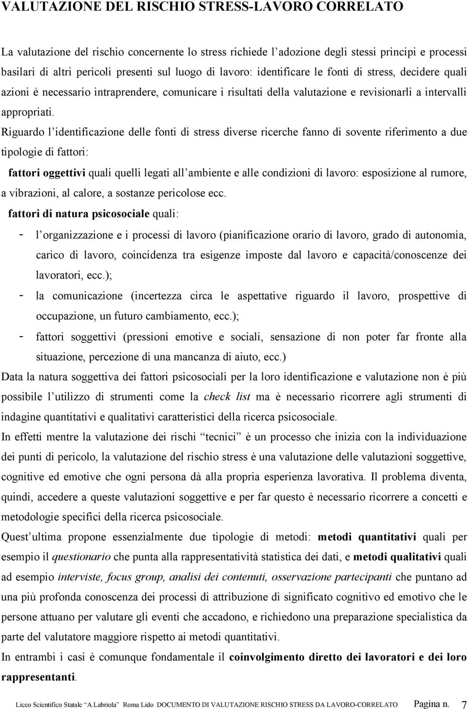 Riguardo l identificazione delle fonti di stress diverse ricerche fanno di sovente riferimento a due tipologie di fattori: fattori oggettivi quali quelli legati all ambiente e alle condizioni di