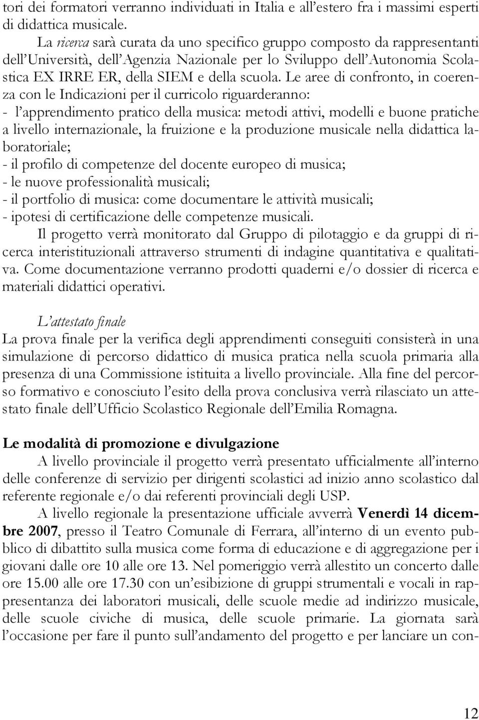 Le aree di confronto, in coerenza con le Indicazioni per il curricolo riguarderanno: - l apprendimento pratico della musica: metodi attivi, modelli e buone pratiche a livello internazionale, la